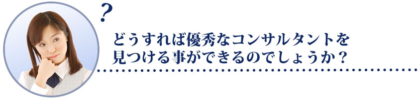 どうすれば優秀なコンサルタントを見つける事ができるのでしょうか?