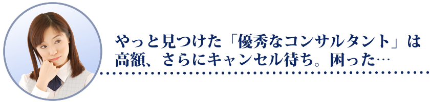 やっと見つけた「優秀なコンサルタント」は高額、さらにキャンセル待ち。困った…